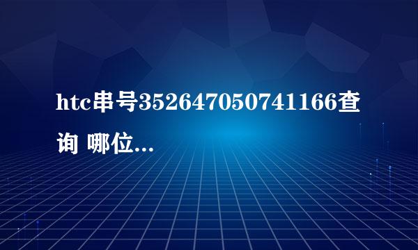 htc串号352647050741166查询 哪位大侠能帮我查一下，谢谢了！