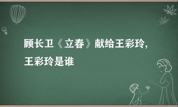 顾长卫《立春》献给王彩玲,王彩玲是谁