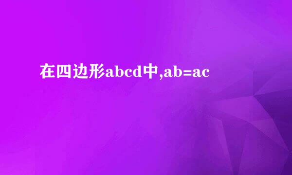 在四边形abcd中,ab=ac