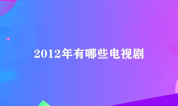 2012年有哪些电视剧