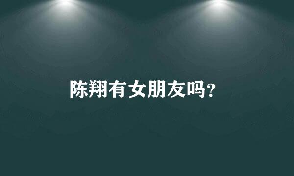 陈翔有女朋友吗？