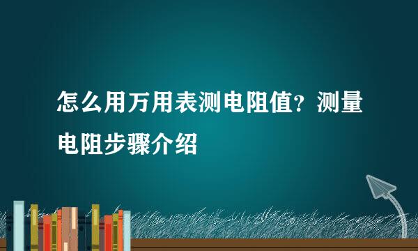 怎么用万用表测电阻值？测量电阻步骤介绍