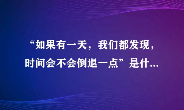 “如果有一天，我们都发现，时间会不会倒退一点”是什么歌的歌词