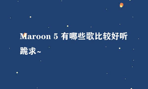 Maroon 5 有哪些歌比较好听 跪求~