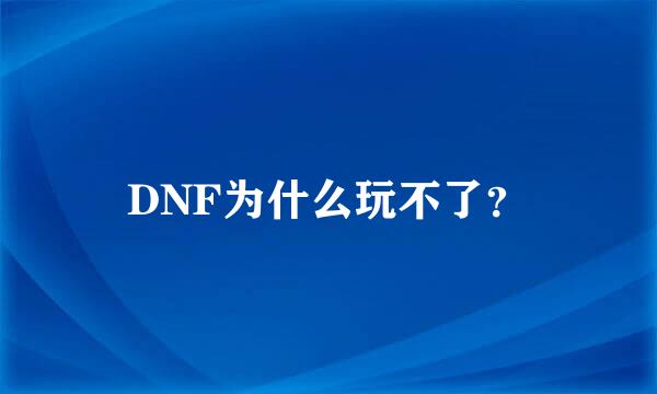 DNF为什么玩不了？