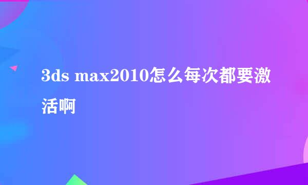 3ds max2010怎么每次都要激活啊