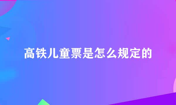 高铁儿童票是怎么规定的