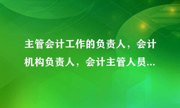 主管会计工作的负责人，会计机构负责人，会计主管人员的区别？？