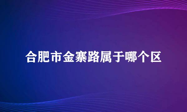 合肥市金寨路属于哪个区