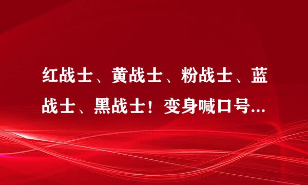 红战士、黄战士、粉战士、蓝战士、黑战士！变身喊口号红战士黄战士求剧名