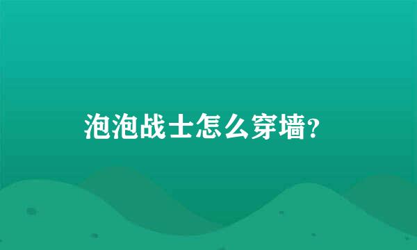 泡泡战士怎么穿墙？