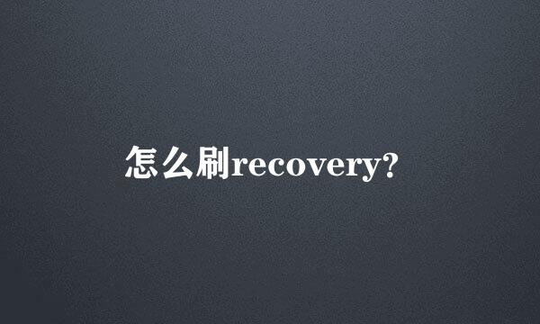 怎么刷recovery？