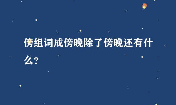 傍组词成傍晚除了傍晚还有什么？