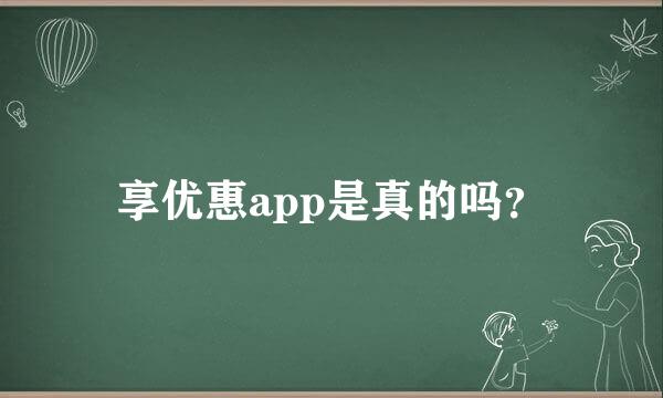 享优惠app是真的吗？