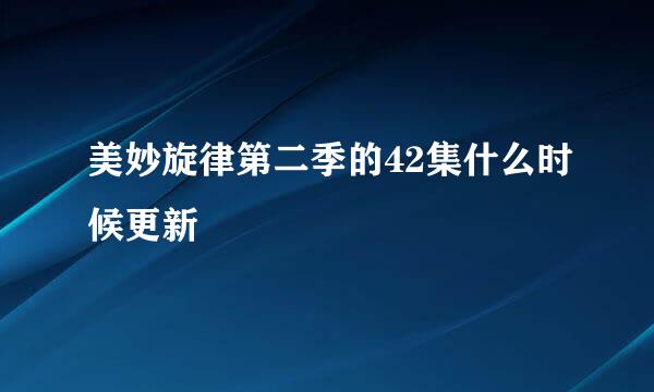 美妙旋律第二季的42集什么时候更新