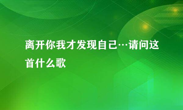 离开你我才发现自己…请问这首什么歌