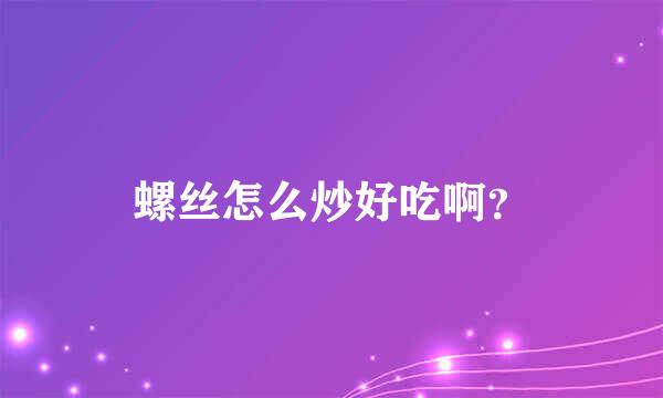 螺丝怎么炒好吃啊？