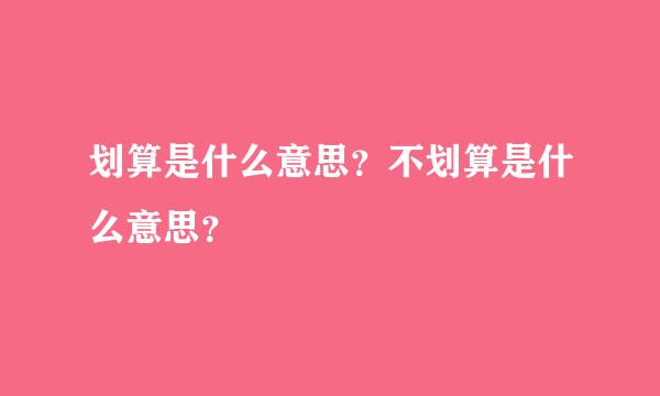 划算是什么意思？不划算是什么意思？