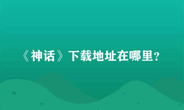 《神话》下载地址在哪里？