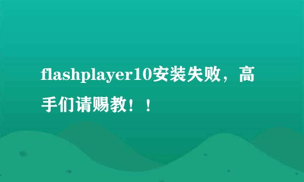 flashplayer10安装失败，高手们请赐教！！