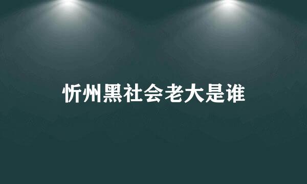 忻州黑社会老大是谁