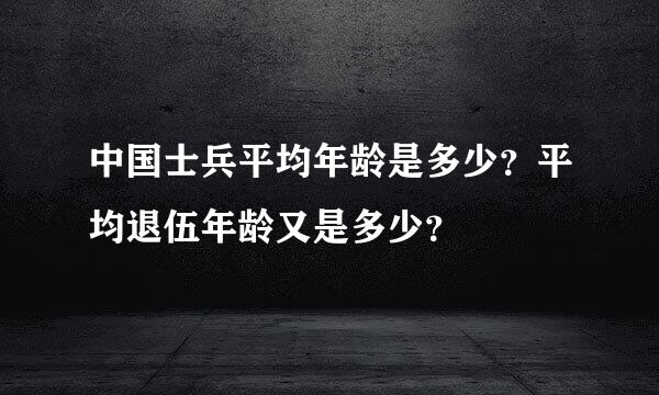 中国士兵平均年龄是多少？平均退伍年龄又是多少？