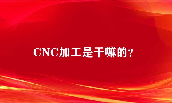 CNC加工是干嘛的？