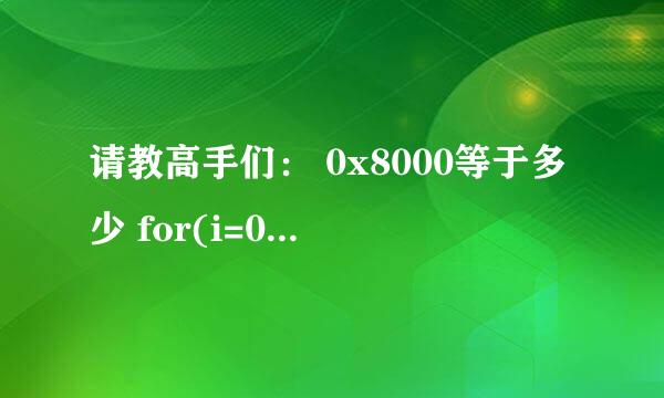 请教高手们： 0x8000等于多少 for(i=0x8000;i>0x8; i>>=1) 什么意思