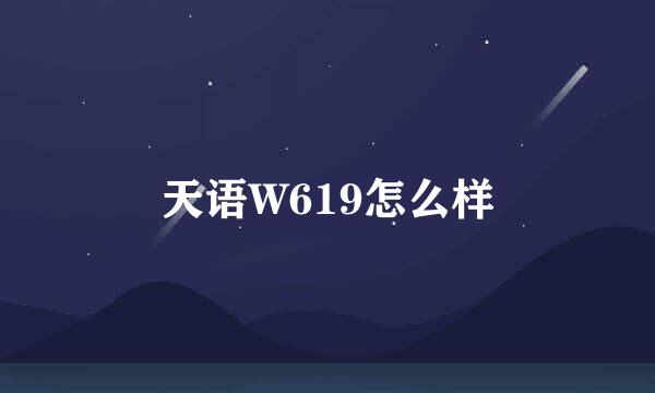 天语W619怎么样