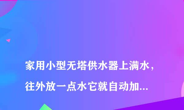 
家用小型无塔供水器上满水，往外放一点水它就自动加水，一会就停，如此反复，为什么？
