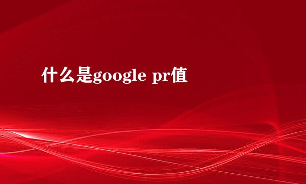 什么是google pr值