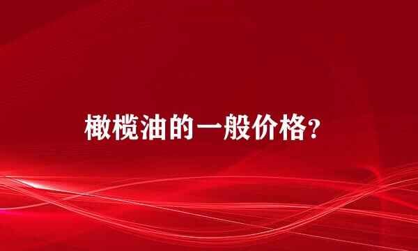 橄榄油的一般价格？