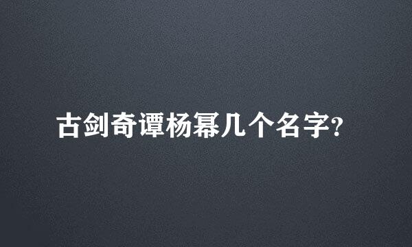 古剑奇谭杨幂几个名字？