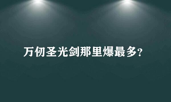 万仞圣光剑那里爆最多？