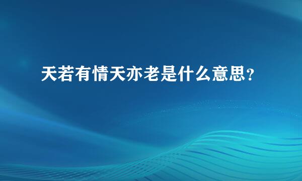 天若有情天亦老是什么意思？