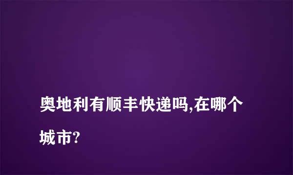 
奥地利有顺丰快递吗,在哪个城市?
