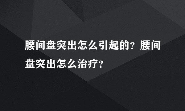 腰间盘突出怎么引起的？腰间盘突出怎么治疗？