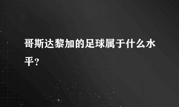 哥斯达黎加的足球属于什么水平？