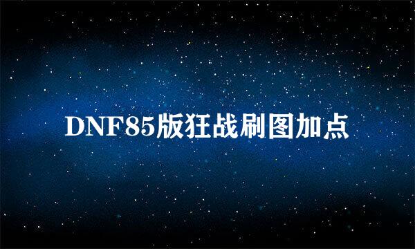 DNF85版狂战刷图加点