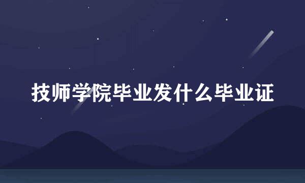 技师学院毕业发什么毕业证