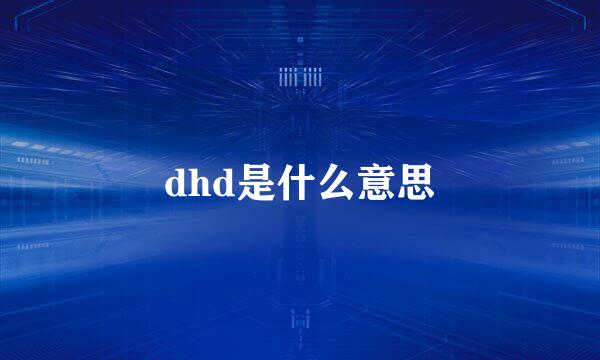 dhd是什么意思