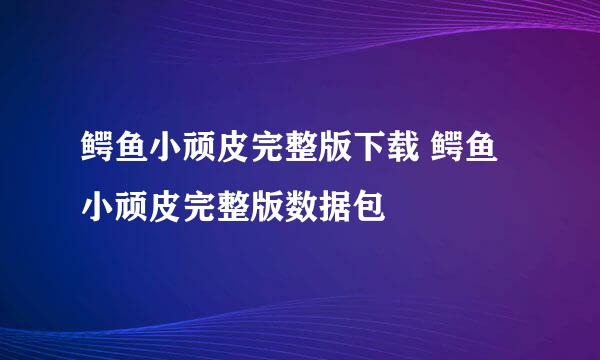 鳄鱼小顽皮完整版下载 鳄鱼小顽皮完整版数据包