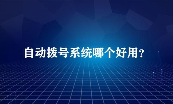 自动拨号系统哪个好用？