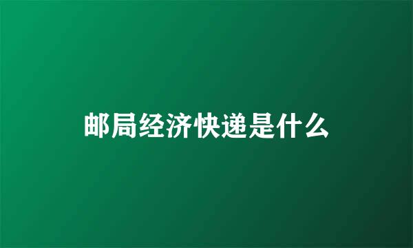 邮局经济快递是什么