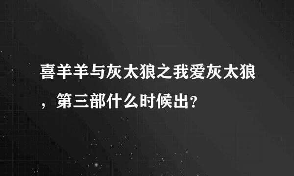 喜羊羊与灰太狼之我爱灰太狼，第三部什么时候出？