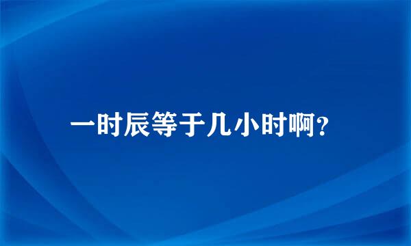 一时辰等于几小时啊？