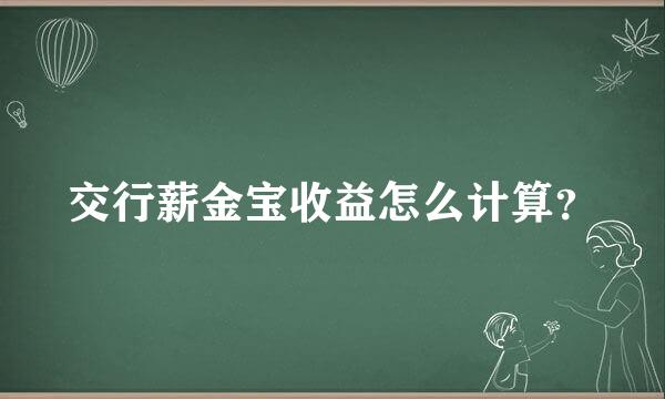 交行薪金宝收益怎么计算？