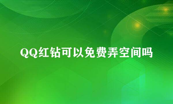 QQ红钻可以免费弄空间吗