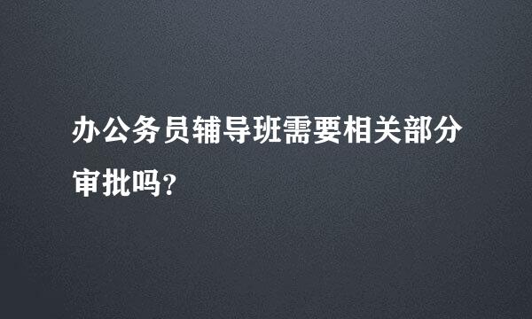 办公务员辅导班需要相关部分审批吗？