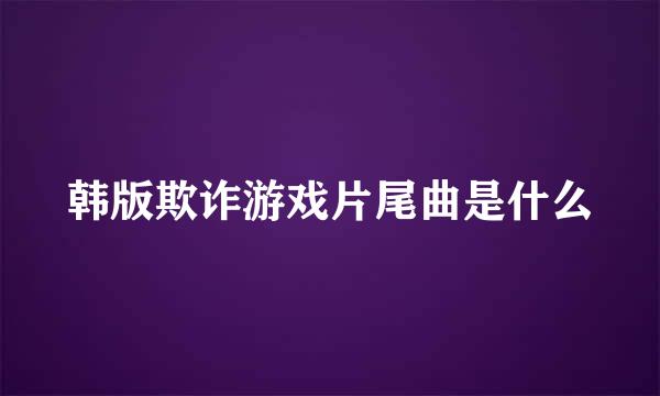 韩版欺诈游戏片尾曲是什么